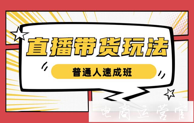 新手直播帶貨的主要玩法有哪些?直播帶貨速成課